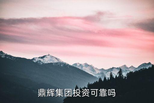 鼎輝集團投資可靠嗎