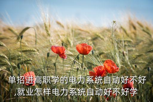  單招進高職學的電力系統(tǒng)自動好不好,就業(yè)怎樣電力系統(tǒng)自動好不好學