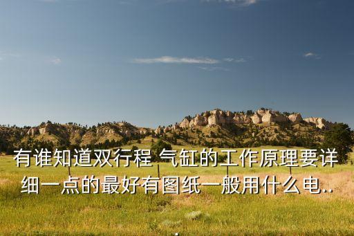 有誰(shuí)知道雙行程 氣缸的工作原理要詳細(xì)一點(diǎn)的最好有圖紙一般用什么電...