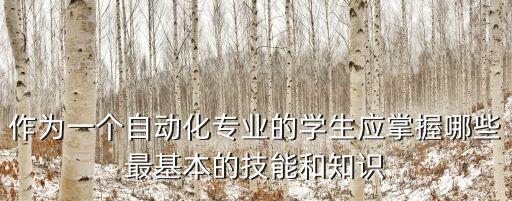 作為一個自動化專業(yè)的學(xué)生應(yīng)掌握哪些最基本的技能和知識