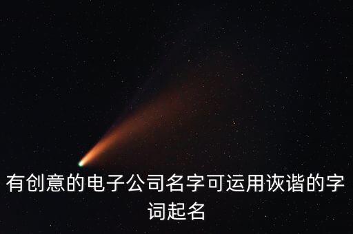 有創(chuàng)意的電子公司名字可運(yùn)用詼諧的字詞起名