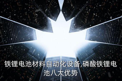 磷酸鐵鋰電池材料自動化設(shè)備,磷酸鐵鋰電池八大優(yōu)勢
