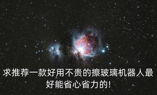 求推薦一款好用不貴的擦玻璃機器人最好能省心省力的!