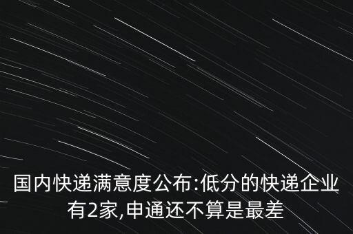 國(guó)內(nèi)快遞滿意度公布:低分的快遞企業(yè)有2家,申通還不算是最差