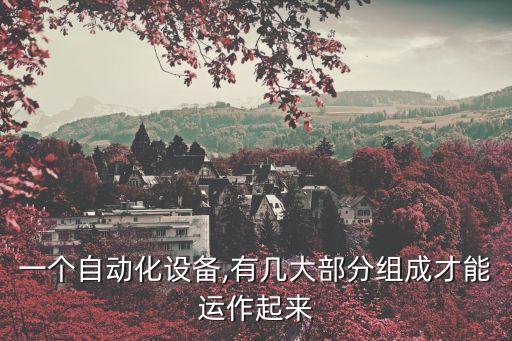 一個(gè)自動(dòng)化設(shè)備,有幾大部分組成才能運(yùn)作起來