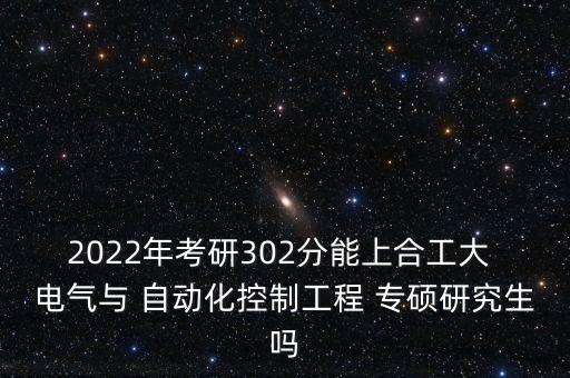 2022年考研302分能上合工大 電氣與 自動化控制工程 專碩研究生嗎