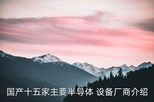 國產(chǎn)十五家主要半導(dǎo)體 設(shè)備廠商介紹