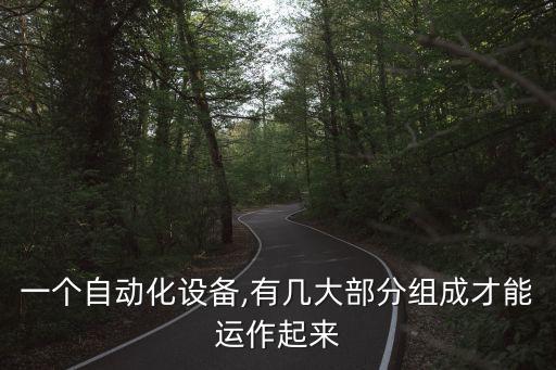 一個(gè)自動(dòng)化設(shè)備,有幾大部分組成才能運(yùn)作起來(lái)
