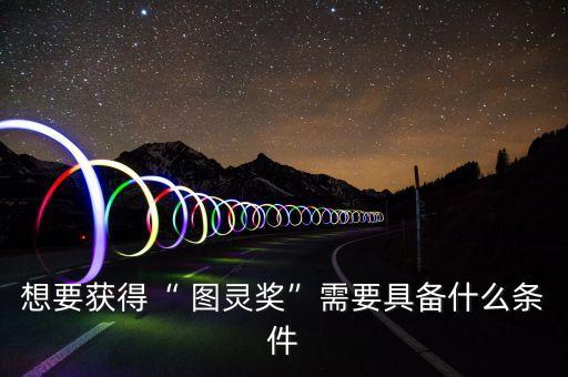 想要獲得“ 圖靈獎(jiǎng)”需要具備什么條件