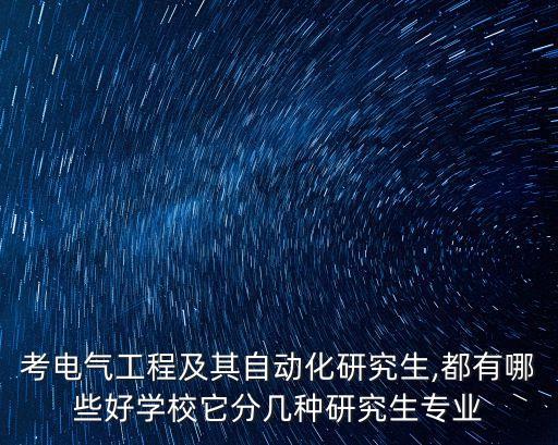 考電氣工程及其自動化研究生,都有哪些好學校它分幾種研究生專業(yè)