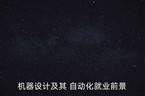 機(jī)器設(shè)計及其 自動化就業(yè)前景