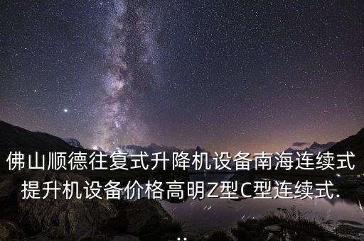 佛山順德往復(fù)式升降機(jī)設(shè)備南海連續(xù)式提升機(jī)設(shè)備價(jià)格高明Z型C型連續(xù)式...