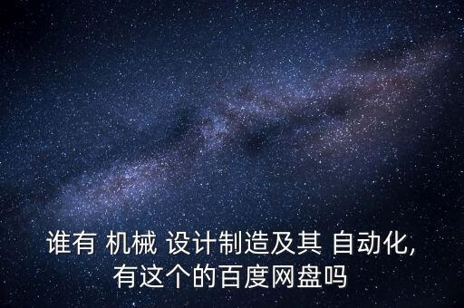 誰有 機(jī)械 設(shè)計(jì)制造及其 自動(dòng)化,有這個(gè)的百度網(wǎng)盤嗎