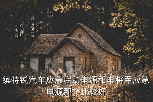 繽特銳汽車應急啟動電源和電將軍應急電源那個比較好