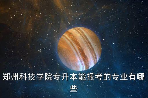 鄭州科技學(xué)院專(zhuān)升本能報(bào)考的專(zhuān)業(yè)有哪些