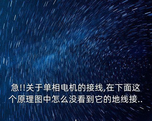 急!!關(guān)于單相電機(jī)的接線,在下面這個(gè)原理圖中怎么沒看到它的地線接...