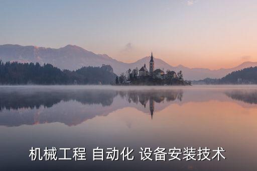 機(jī)械工程 自動(dòng)化 設(shè)備安裝技術(shù)