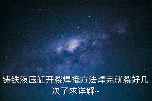鑄鐵液壓缸開裂焊接方法焊完就裂好幾次了求詳解~