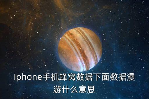 Iphone手機(jī)蜂窩數(shù)據(jù)下面數(shù)據(jù)漫游什么意思