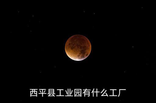 西平縣工業(yè)園有什么工廠