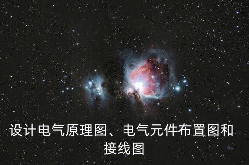 設(shè)計(jì)電氣原理圖、電氣元件布置圖和 接線(xiàn)圖