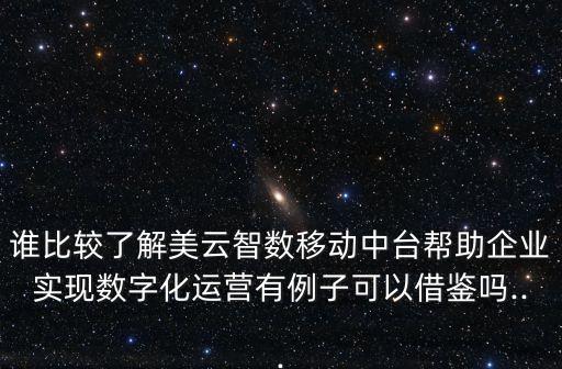 誰比較了解美云智數(shù)移動(dòng)中臺(tái)幫助企業(yè)實(shí)現(xiàn)數(shù)字化運(yùn)營有例子可以借鑒嗎...