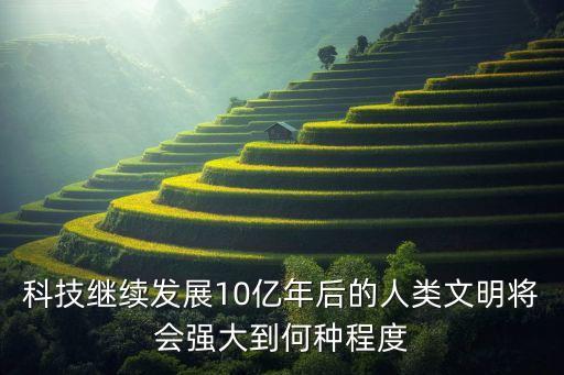 科技繼續(xù)發(fā)展10億年后的人類文明將會強大到何種程度