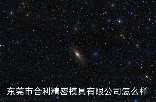 東莞市合利精密模具有限公司怎么樣