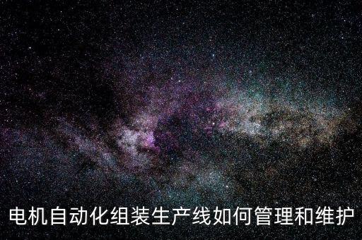 電機(jī)自動(dòng)化組裝生產(chǎn)線如何管理和維護(hù)