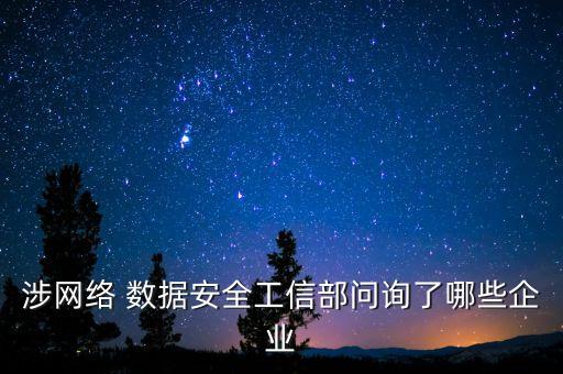 涉網(wǎng)絡 數(shù)據(jù)安全工信部問詢了哪些企業(yè)