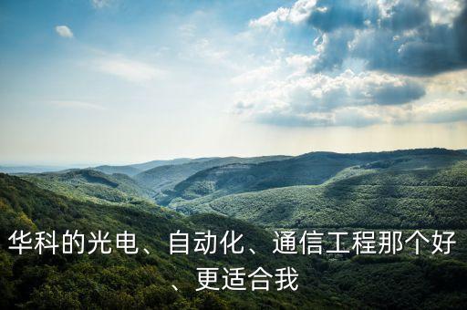 華科的光電、自動化、通信工程那個好、更適合我