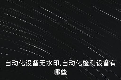 醫(yī)療自動(dòng)化設(shè)備無(wú)水印,自動(dòng)化檢測(cè)設(shè)備有哪些?