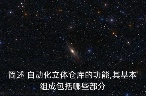 簡(jiǎn)述 自動(dòng)化立體倉(cāng)庫(kù)的功能,其基本組成包括哪些部分