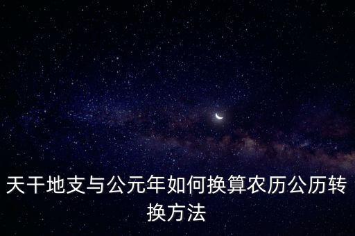 天干地支與公元年如何換算農(nóng)歷公歷轉(zhuǎn)換方法