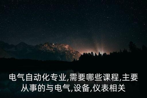 電氣自動化專業(yè),需要哪些課程,主要從事的與電氣,設(shè)備,儀表相關(guān)