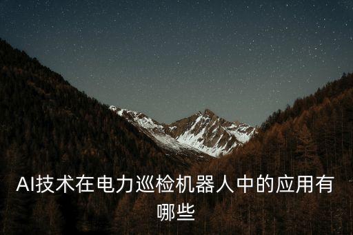 AI技術在電力巡檢機器人中的應用有哪些