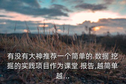 有沒有大神推薦一個(gè)簡單的 數(shù)據(jù) 挖掘的實(shí)踐項(xiàng)目作為課堂 報(bào)告,越簡單越...