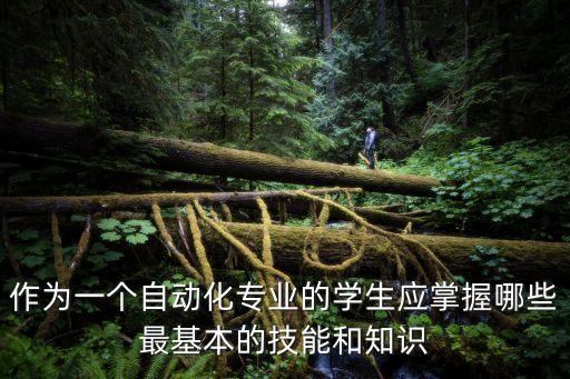 作為一個(gè)自動(dòng)化專業(yè)的學(xué)生應(yīng)掌握哪些最基本的技能和知識(shí)