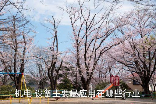 機(jī)電 設(shè)備主要是應(yīng)用在哪些行業(yè)