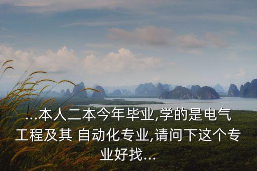 ...本人二本今年畢業(yè),學(xué)的是電氣工程及其 自動化專業(yè),請問下這個專業(yè)好找...