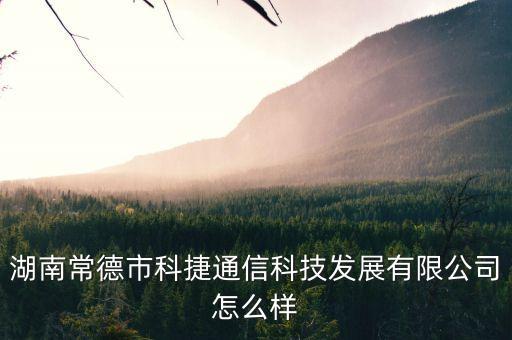湖南常德市科捷通信科技發(fā)展有限公司怎么樣