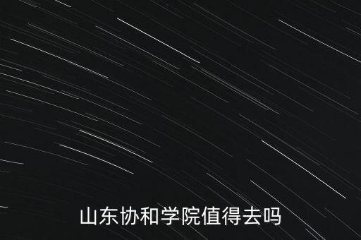 山東協(xié)和學(xué)院值得去嗎