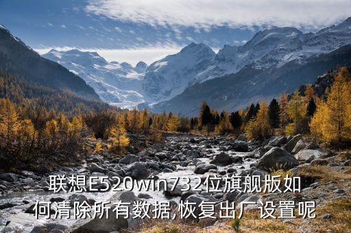 聯(lián)想E520win732位旗艦版如何清除所有數(shù)據(jù),恢復(fù)出廠設(shè)置呢