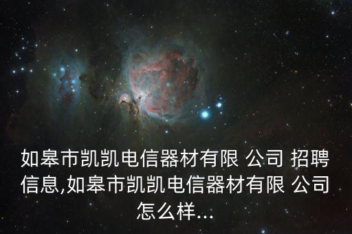 如皋市凱凱電信器材有限 公司 招聘信息,如皋市凱凱電信器材有限 公司怎么樣...