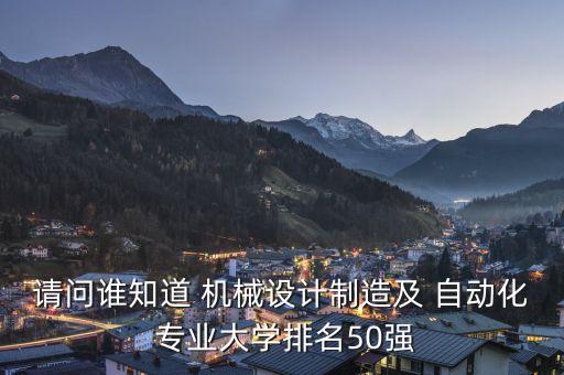請(qǐng)問誰知道 機(jī)械設(shè)計(jì)制造及 自動(dòng)化 專業(yè)大學(xué)排名50強(qiáng)