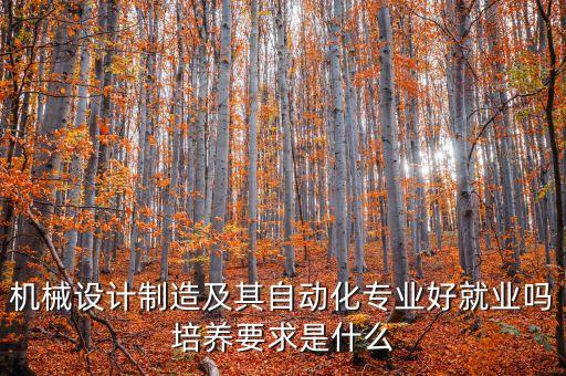 機械設(shè)計制造及其自動化專業(yè)好就業(yè)嗎培養(yǎng)要求是什么