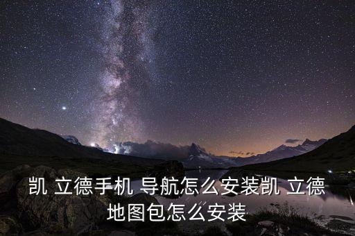 凱 立德手機 導航怎么安裝凱 立德地圖包怎么安裝