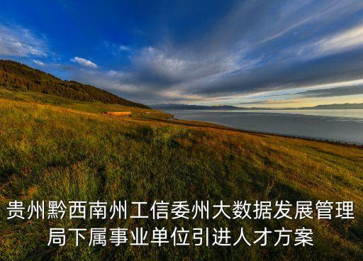 貴州黔西南州工信委州大數(shù)據(jù)發(fā)展管理局下屬事業(yè)單位引進(jìn)人才方案