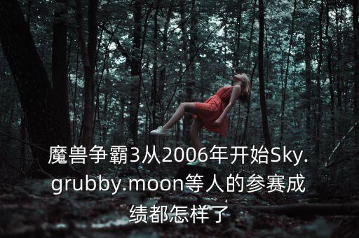 魔獸爭(zhēng)霸3從2006年開始Sky.grubby.moon等人的參賽成績(jī)都怎樣了