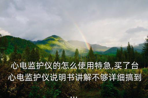  心電監(jiān)護儀的怎么使用特急,買了臺 心電監(jiān)護儀說明書講解不夠詳細(xì)搞到...